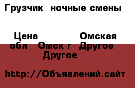 Грузчик (ночные смены) › Цена ­ 15 000 - Омская обл., Омск г. Другое » Другое   